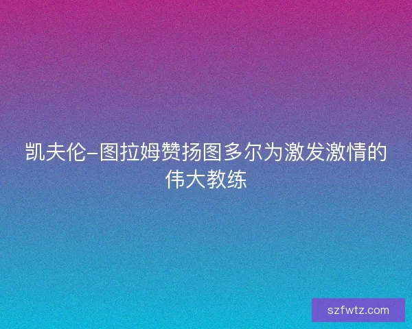 凯夫伦-图拉姆赞扬图多尔为激发激情的伟大教练