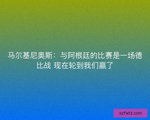 马尔基尼奥斯:与阿根廷的比赛是一场德比战 现在轮到我们赢了 马尔基尼奥斯:与阿根廷的比赛是一场德比战 现在轮到我们赢了
