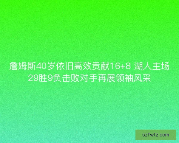 詹姆斯40岁依旧高效贡献16+8 湖人主场29胜9负击败对手再展领袖风采