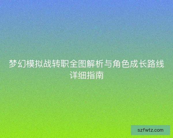 梦幻模拟战转职全图解析与角色成长路线详细指南