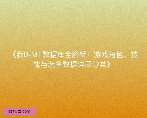 《我叫MT数据库全解析：游戏角色、技能与装备数据详尽分类》