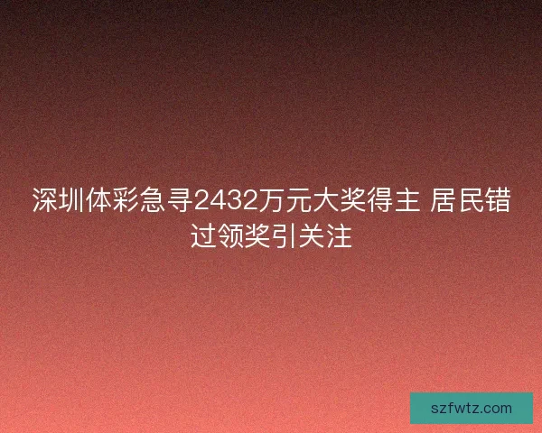 深圳体彩急寻2432万元大奖得主 居民错过领奖引关注