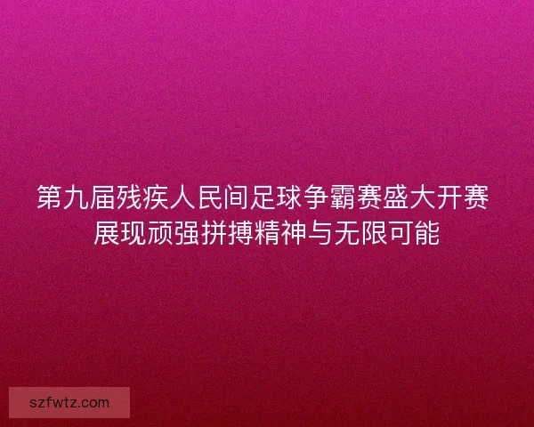 第九届残疾人民间足球争霸赛盛大开赛 展现顽强拼搏精神与无限可能 第九届残疾人民间足球争霸赛盛大开赛 展现顽强拼搏精神与无限可能