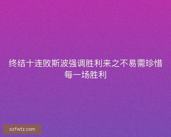 终结十连败斯波强调胜利来之不易需珍惜每一场胜利 终结十连败斯波强调胜利来之不易需珍惜每一场胜利