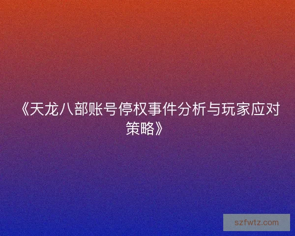 《天龙八部账号停权事件分析与玩家应对策略》