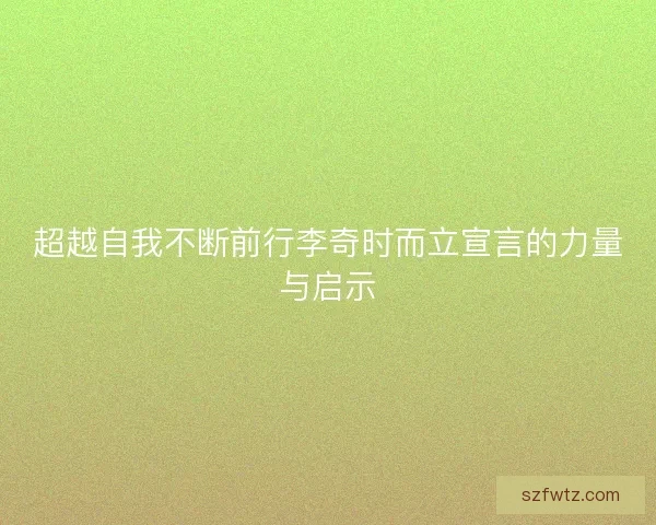 超越自我不断前行李奇时而立宣言的力量与启示